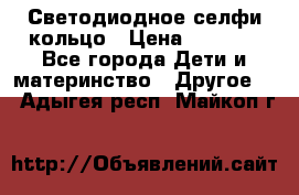 Светодиодное селфи кольцо › Цена ­ 1 490 - Все города Дети и материнство » Другое   . Адыгея респ.,Майкоп г.